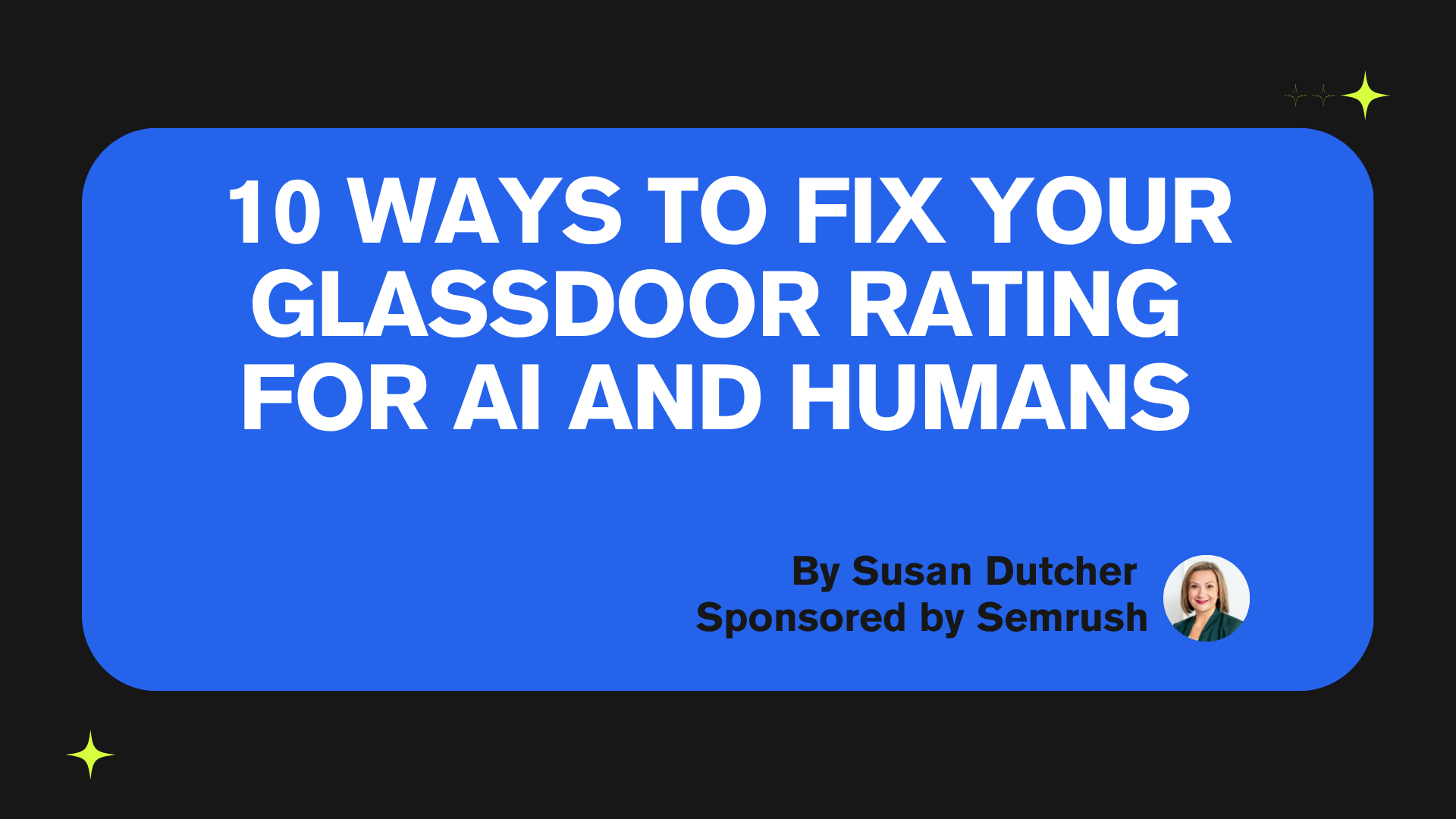 10 Ways to Fix Your Glassdoor Rating for AI and Humans, by Susan Dutcher, sponsored by Semrush